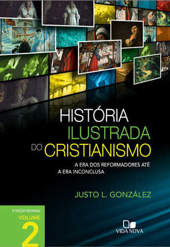 História Ilustrada Do Cristianismo  – Vol. 2: A Era Dos Reformadores Até A Era Inconclusa