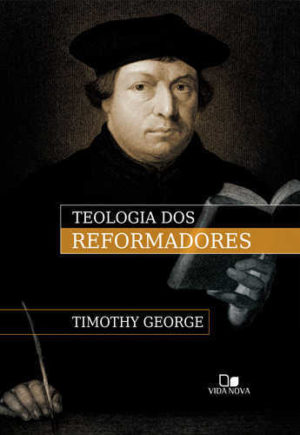 Teologia dos Reformadores - Vida Nova