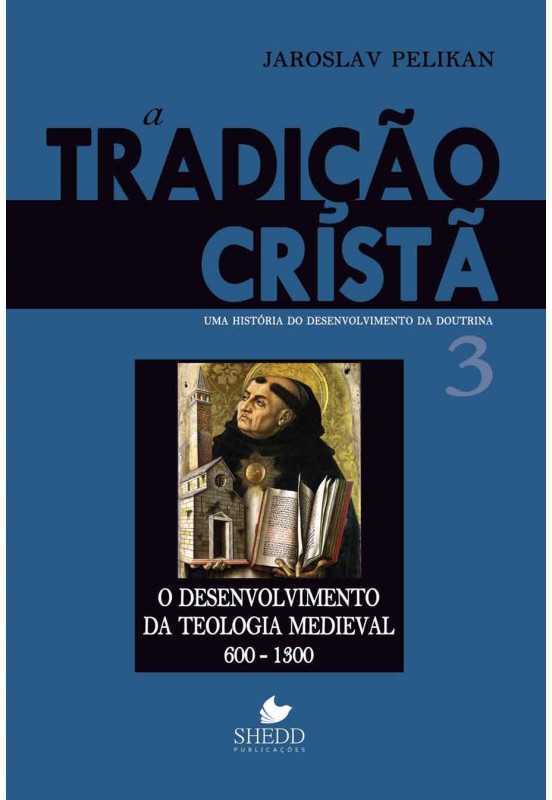 A Tradição Cristã – Volume 3 – O Desenvolvimento Da Teologia Medieval 600-1300