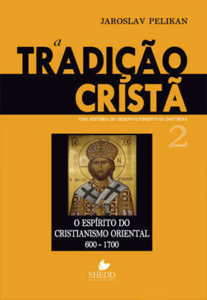 Tradição cristã, A - Vol. 2: uma história do desenvolvimento da doutrina - o espírito do cristianismo oriental 600-1700