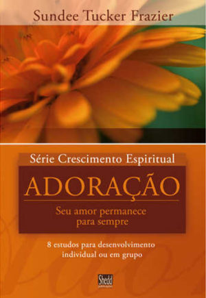 Série Crescimento Espiritual - Vol. 5 - ADORAÇÃO: 8 estudos para desenvolvimento individual ou em grupo