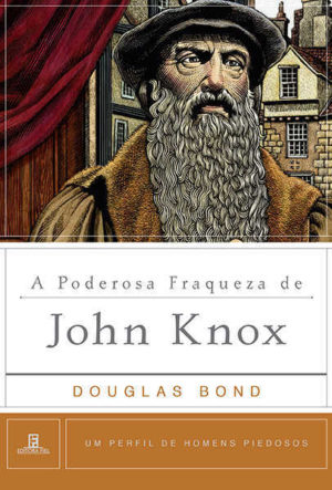 A poderosa fraqueza de John Knox