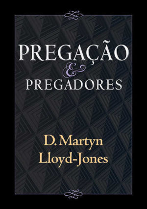 Pregação e pregadores - Martyn Lloyd-jones