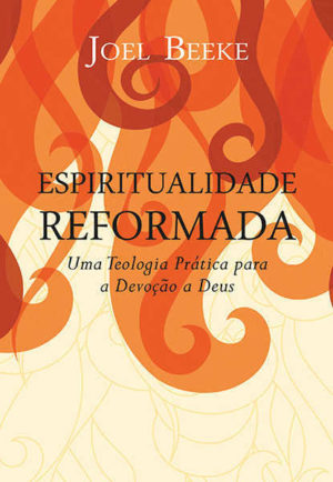 Espiritualidade reformada - Joel Beeke