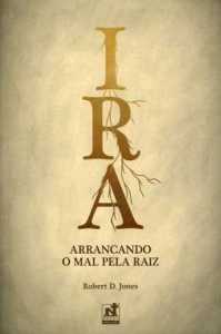 Ira – Arrancando O Mal Pela Raiz