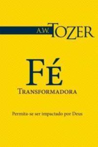 Fe transformadora - A W Tozer