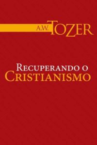Recuperando o Cristianismo - A W Tozer