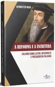 A Reforma E A Escritura – Calvino Como Leitor, Interprete E Pregador Da Palavra