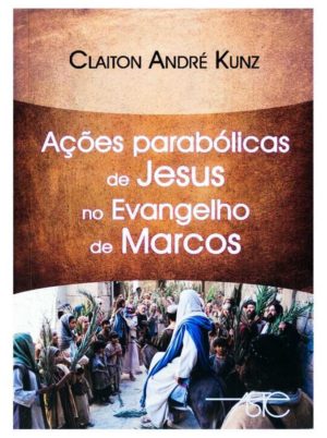 Ações parabólicas de Jesus no evangelho de marcos - Claiton André Kunz