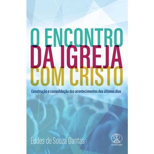 O Encontro Da Igreja Com Cristo – Construção E Consolidação Dos Acontecimentos Dos Últimos Dias