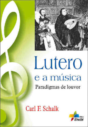 Lutero E A Musica - Paradigmas De Louvor - Carl F. Schalk - Sinodal