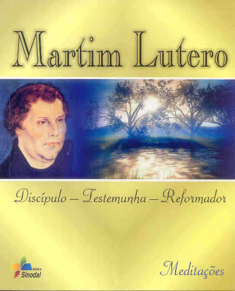 Martim Lutero – Discipulo-Testem.-Reformador : Meditacoes