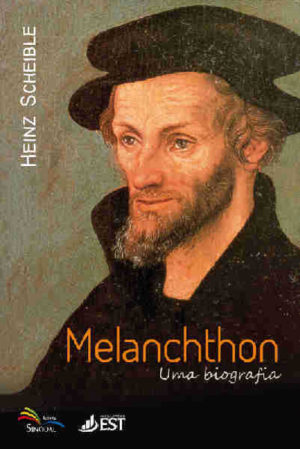 Melanchthon - Uma Biografia - Heinz Scheible - Sinodal