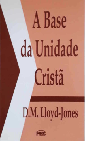 A base da unidade cristã - D.M. Lloyd-Jones