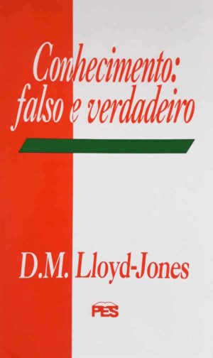 Conhecimento: falso e verdadeiro - D. M. Lloyd-Jones