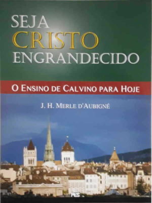 Seja Cristo Engrandecido - J.H. Merle D' Aubigné