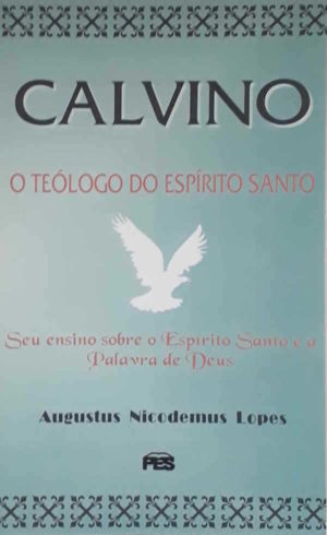 Calvino o teólogo do Espírito Santo - Augustus Nicodemus Lopes