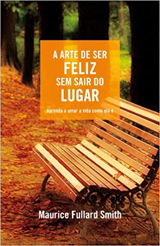 A Arte De Ser Feliz Sem Sair Do Lugar