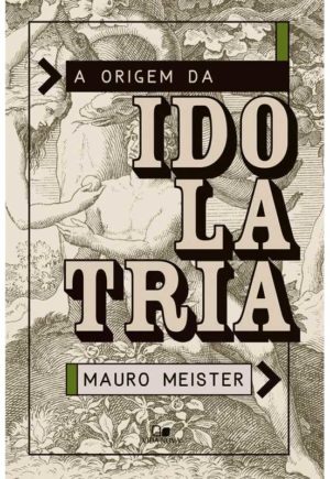 A Origem da Idolatria - Mauro Meister