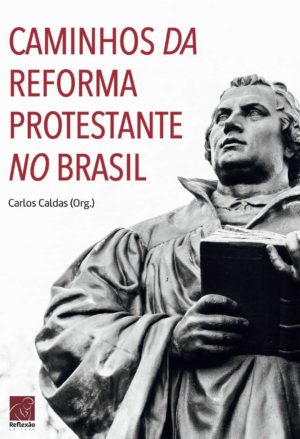 Caminhos da reforma protestante no brasil - Carlos Caldas