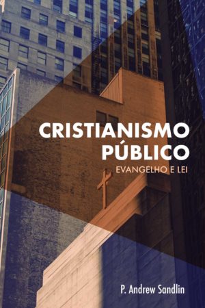 Cristianismo Publico Evangelho e lei - P Andrew Sandlin