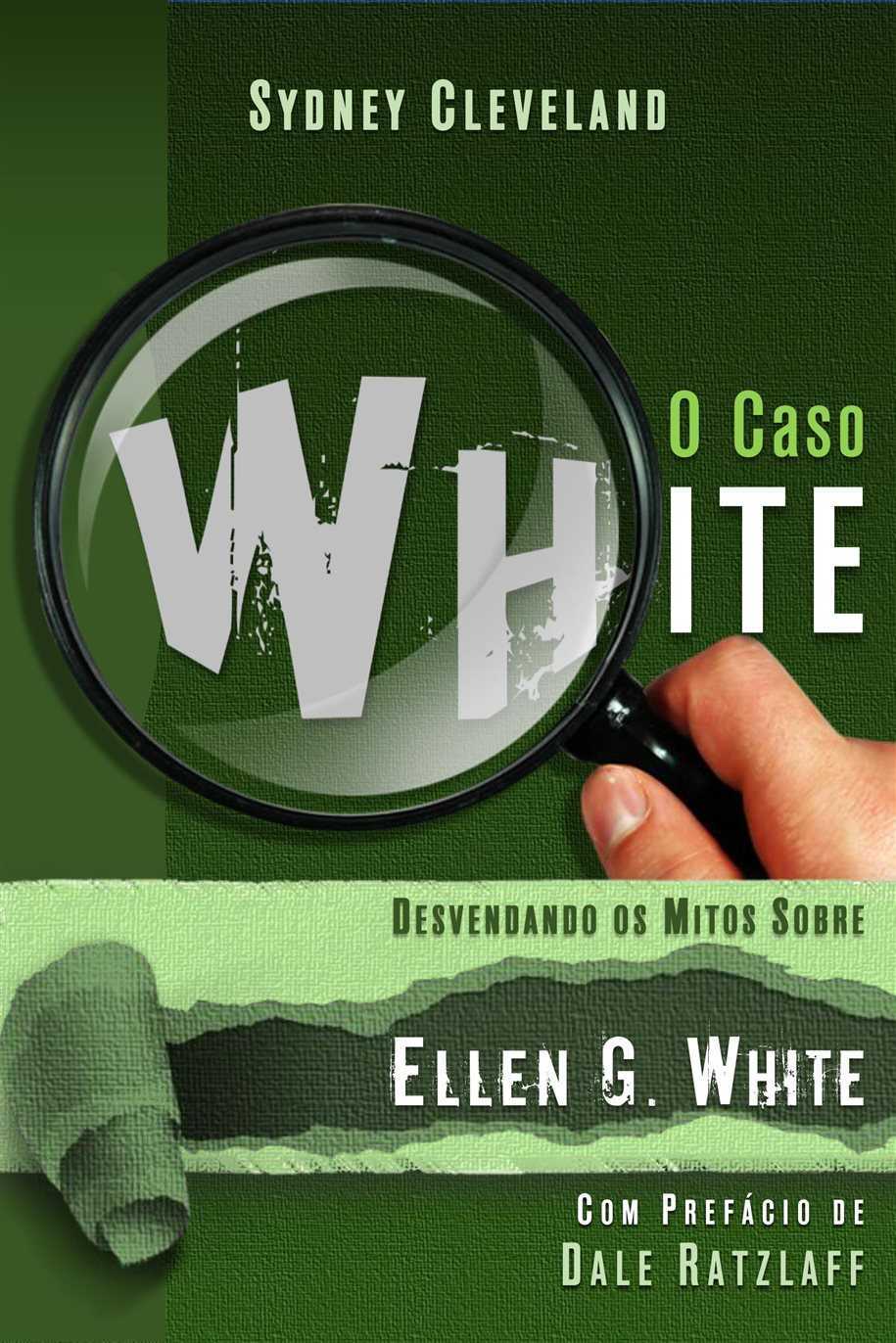 O Caso White – Desvendando Os Mitos Sobre Ellen G. White