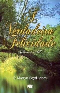 A verdadeira felicidade - D. Martyn Lloyd-Jones