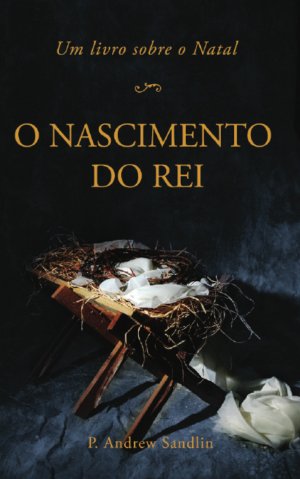 o Nascimento do rei - P. Andrew Sandlin