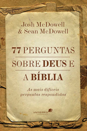 77 Perguntas sobre Deus e a Bíblia - Josh McDowell e Sean McDowell