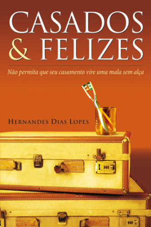 Casados e felizes - Hernandes Dias Lopes
