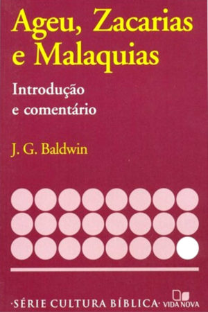 Comentário Ageu, Zacarias e Malaquias - J. G. Baldwin