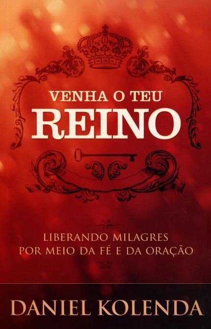 Venha O Teu Reino – Liberando Milagres Por Meio Da Fé E Da Oração