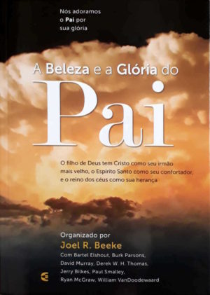A beleza e a Glória do Pai - Joel R. Beeke