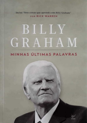 Billy Graham Minhas Últimas Palavras - Rick Warren