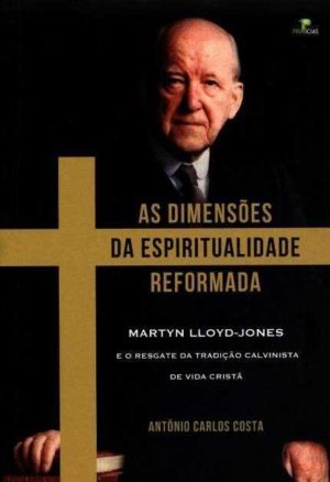 As dimensões da espiritualidade Reformada - Antônio Carlos Costa