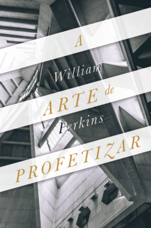 A arte de profetizar - William Perkins