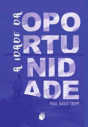 A idade da oportunidade - Paul David Tripp