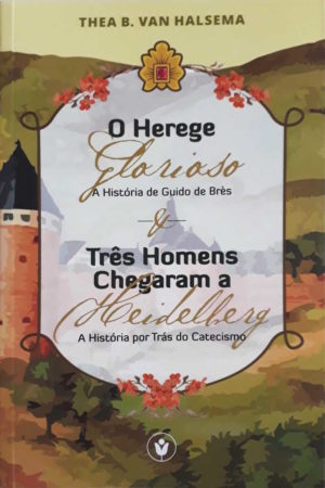 O herege Glorioso e Três Homens chegaram a Heidellerg - Thea B. Van Halsema