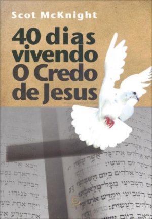 40 dias vivendo o credo de Jesus - Scot McKinight