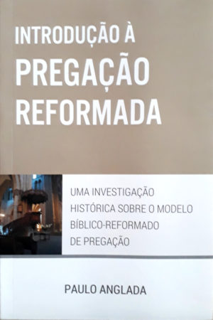 Introdução à pregação reformada - Paulo Anglada