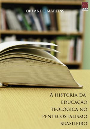 A história da educação teologica no pentecostalismo brasileiro - Orlando Martins