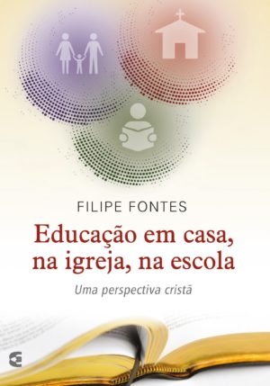 Educação em casa, na igreja, na escola - Filipe Fontes