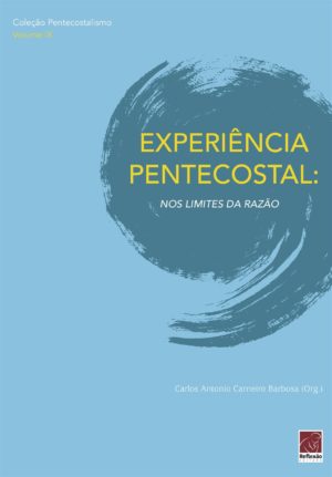 Experiência Pentecostal: nos limites da razão - Carlos Antonio