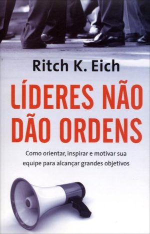 Líderes não dão ordens - Ritch E. Eich
