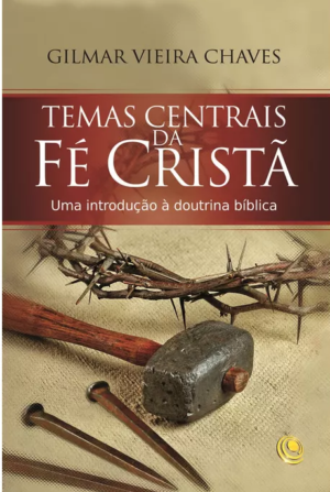 Temas centrais da fé crista - Gilmar Vieira Chaves