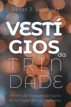 Vestígios da Trindade - Peter J. Leithart