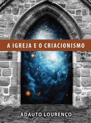 A igreja e o criacionismo - Adauto Lourenço