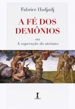 A Fé dos Demônios ou A Superação do Ateísmo - Fabrice Hadjadj