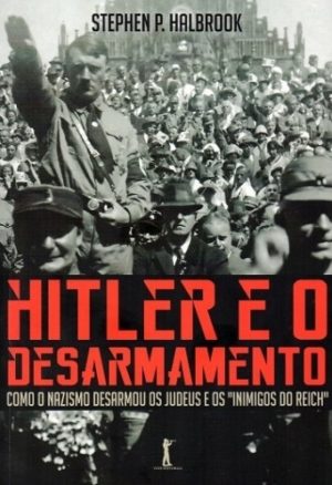 Hitler e o Desarmamamento - Stephen P. Halbrook