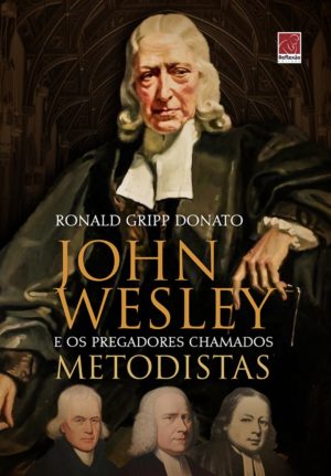 John Wesley e os pregadores chamados metodistas - Ronald Gripp Donato